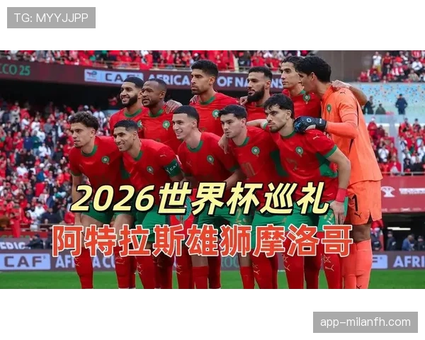 摩洛哥队2026世界杯前景分析：能否再创非洲球队新历史